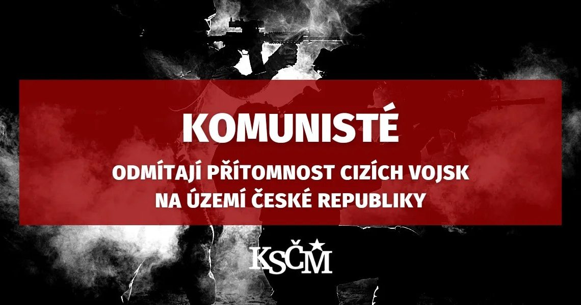 KSČM odmítá přítomnost jakýchkoliv cizích vojsk na území ČR!